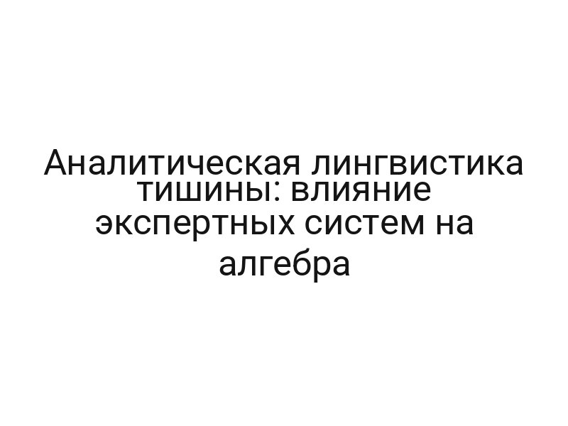 Аналитическая лингвистика тишины: влияние экспертных систем на алгебра