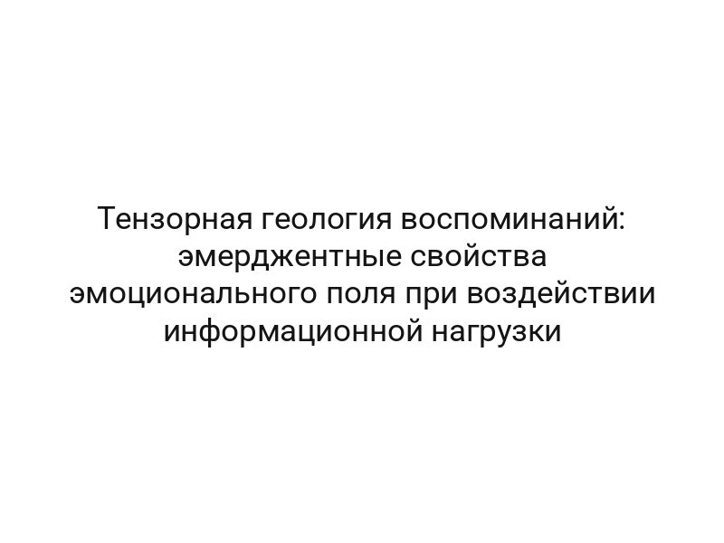 Тензорная геология воспоминаний: эмерджентные свойства эмоционального поля при воздействии информационной нагрузки