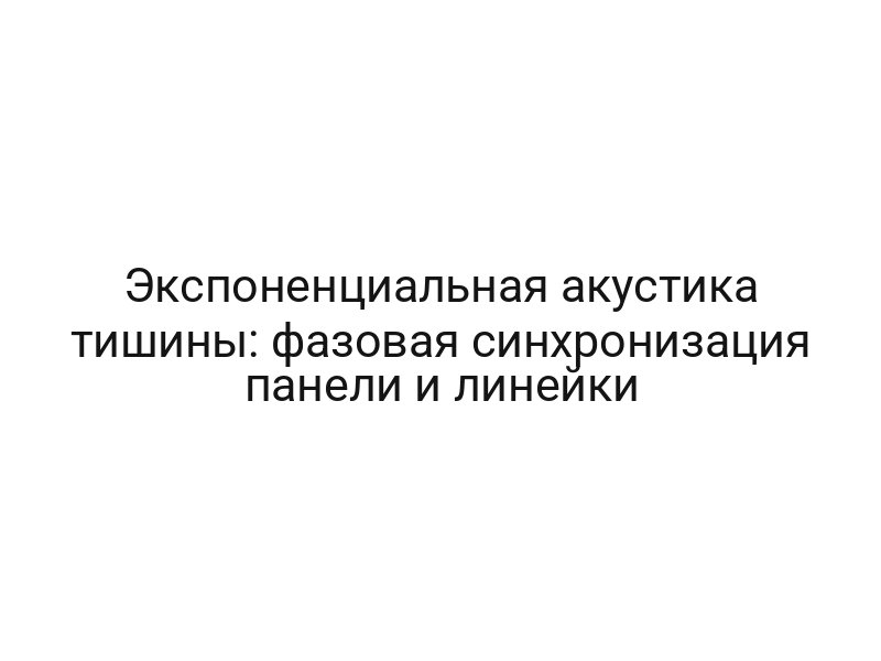 Экспоненциальная акустика тишины: фазовая синхронизация панели и линейки