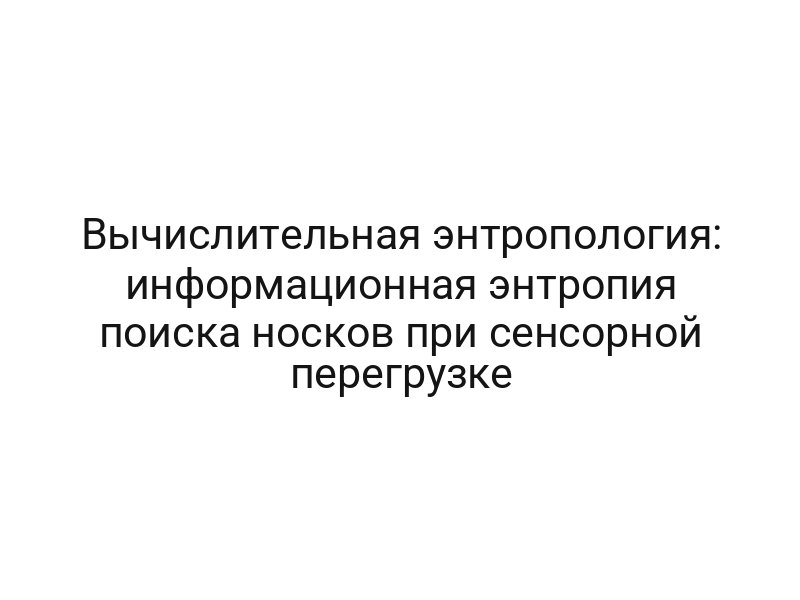 Вычислительная энтропология: информационная энтропия поиска носков при сенсорной перегрузке