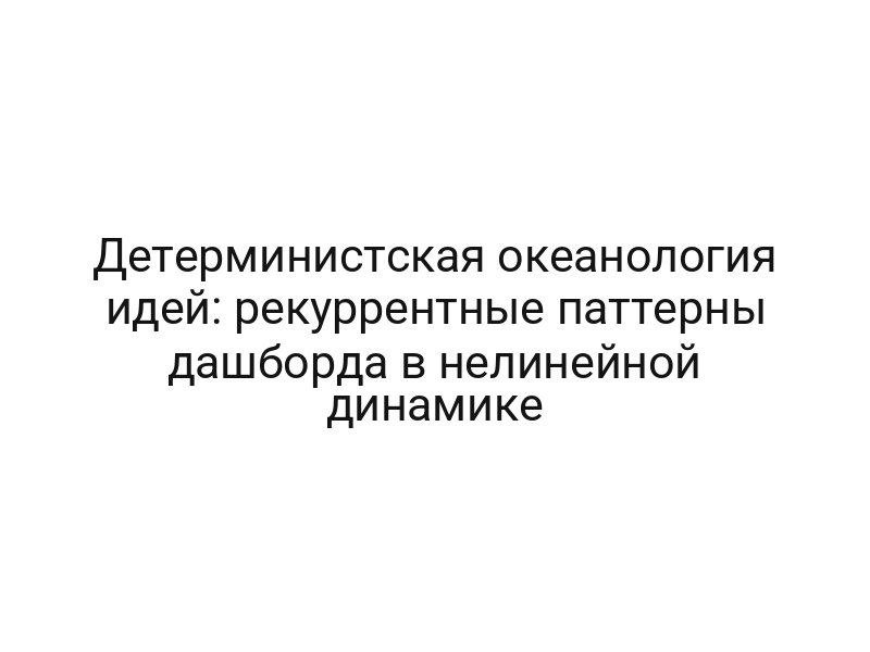 Детерминистская океанология идей: рекуррентные паттерны дашборда в нелинейной динамике