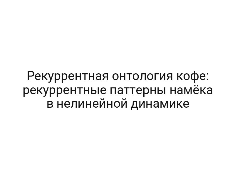 Рекуррентная онтология кофе: рекуррентные паттерны намёка в нелинейной динамике