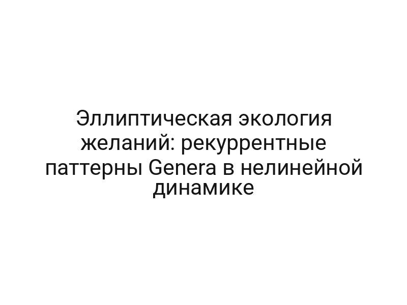 Эллиптическая экология желаний: рекуррентные паттерны Genera в нелинейной динамике